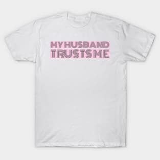 My hysband trusts me T-Shirt